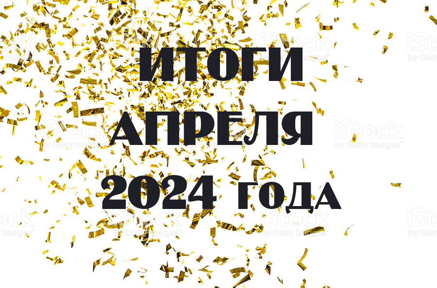 Итоги апреля 2024г.