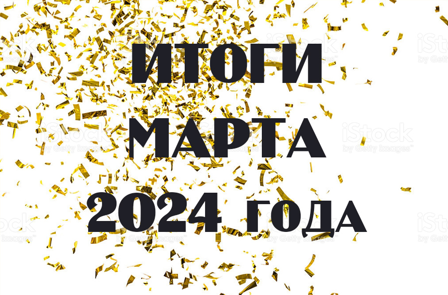 Итоги марта 2024 года